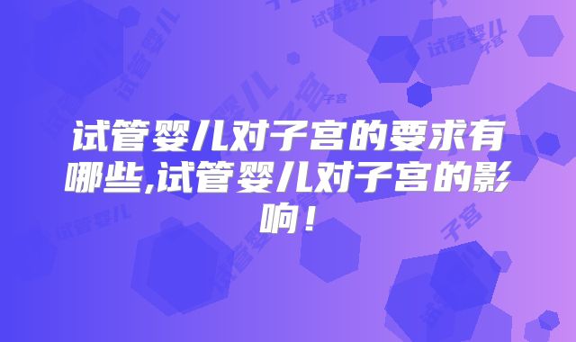 试管婴儿对子宫的要求有哪些,试管婴儿对子宫的影响!