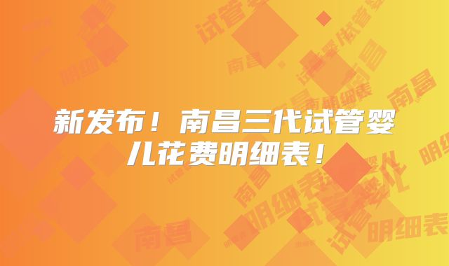 新发布！南昌三代试管婴儿花费明细表！