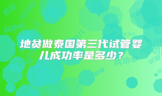地贫做泰国第三代试管婴儿成功率是多少？