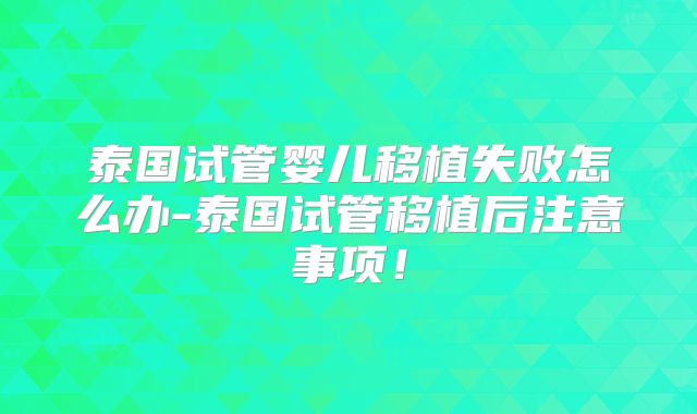 泰国试管婴儿移植失败怎么办-泰国试管移植后注意事项！