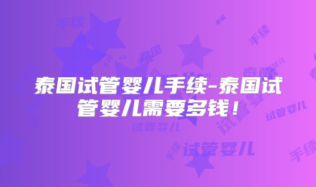 泰国试管婴儿手续-泰国试管婴儿需要多钱!