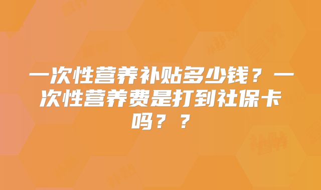 一次性营养补贴多少钱?一次性营养费是打到社保卡吗??