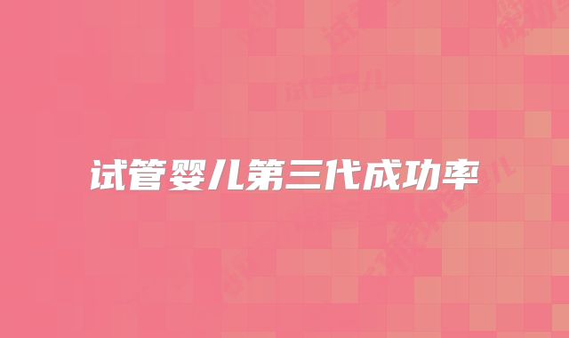 试管婴儿第三代成功率