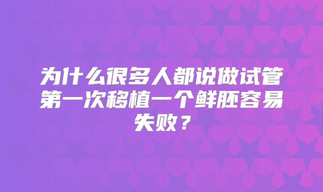 为什么很多人都说做试管第一次移植一个鲜胚容易失败?