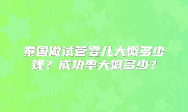 泰国做试管婴儿大概多少钱？成功率大概多少？