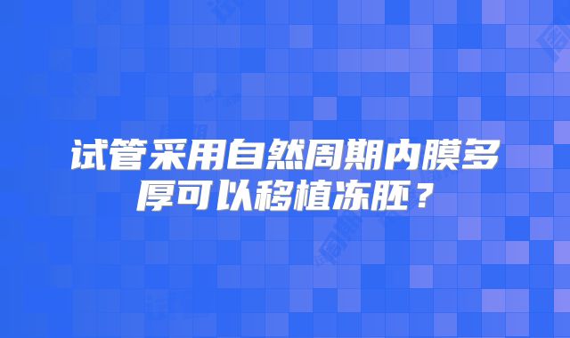 试管采用自然周期内膜多厚可以移植冻胚？