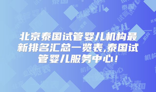 北京泰国试管婴儿机构最新排名汇总一览表,泰国试管婴儿服务中心！