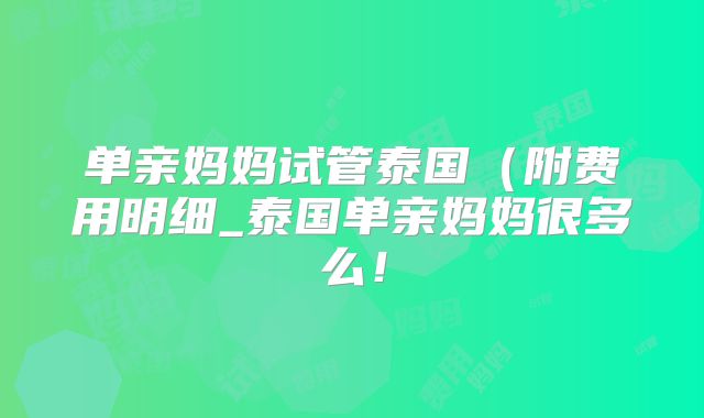 单亲妈妈试管泰国(附费用明细_泰国单亲妈妈很多么!