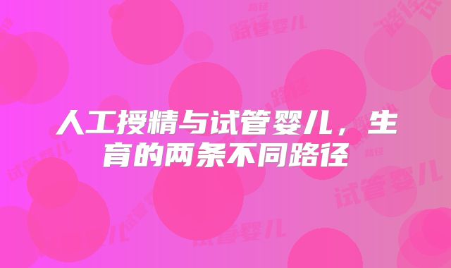 人工授精与试管婴儿，生育的两条不同路径