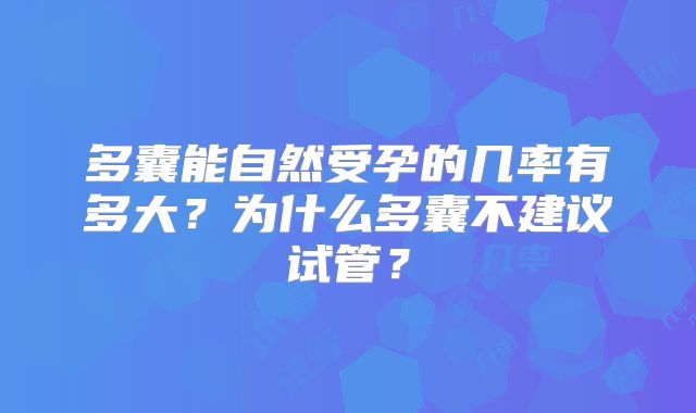多囊能自然受孕的几率有多大?为什么多囊不建议试管?