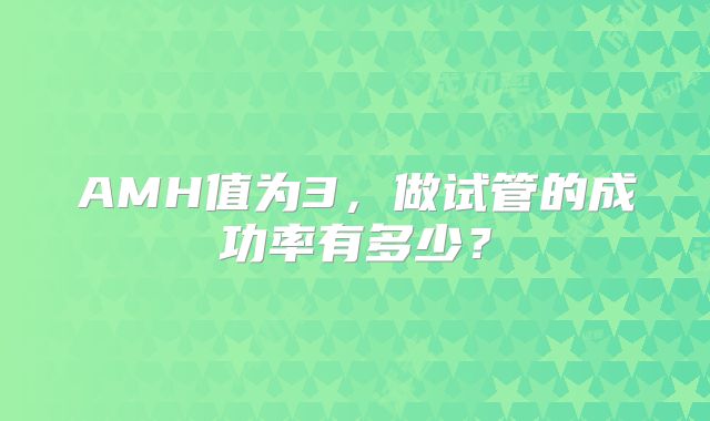 AMH值为3，做试管的成功率有多少？