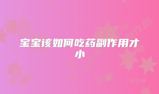 宝宝该如何吃药副作用才小