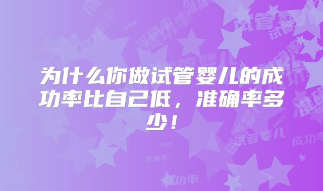 为什么你做试管婴儿的成功率比自己低，准确率多少！