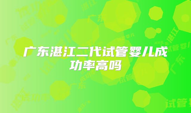 广东湛江二代试管婴儿成功率高吗