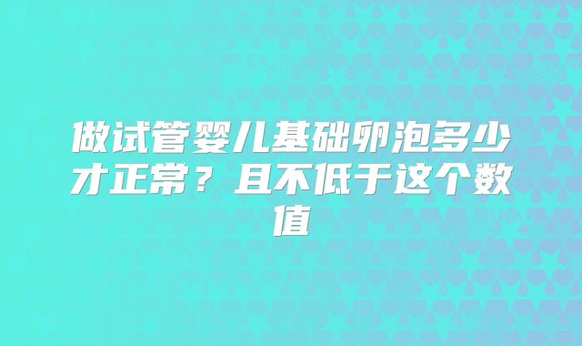 做试管婴儿基础卵泡多少才正常?且不低于这个数值