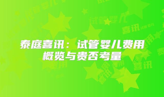 泰庭喜讯：试管婴儿费用概览与贵否考量