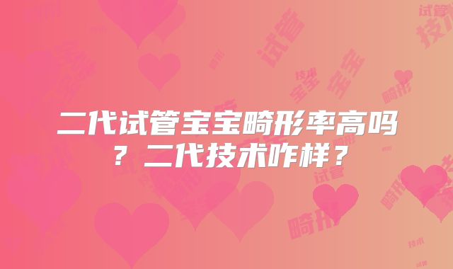 二代试管宝宝畸形率高吗？二代技术咋样？