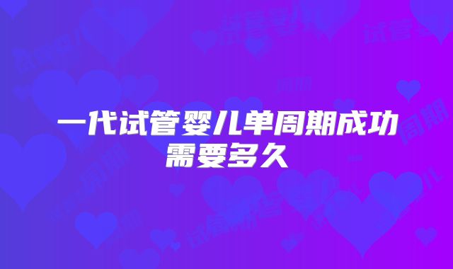 一代试管婴儿单周期成功需要多久