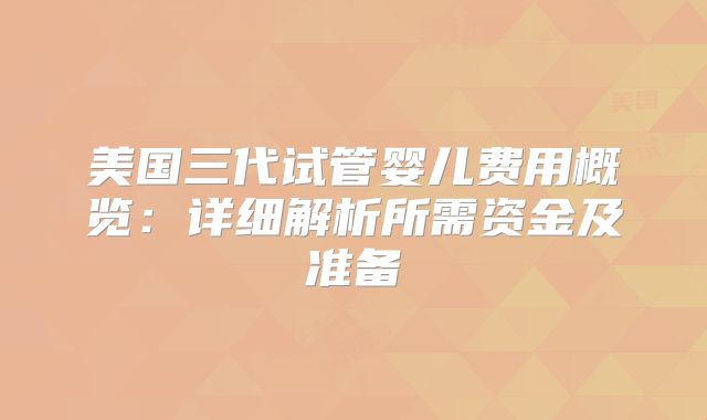 美国三代试管婴儿费用概览:详细解析所需资金及准备