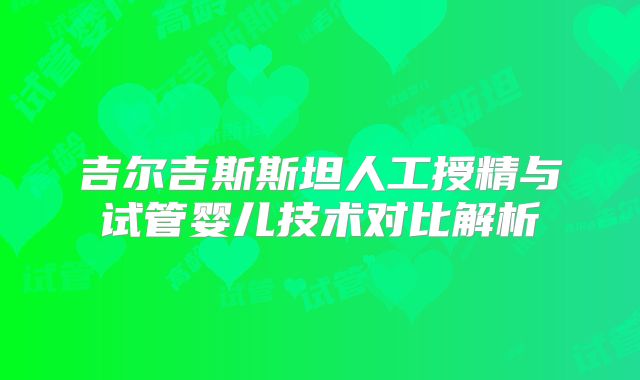 吉尔吉斯斯坦人工授精与试管婴儿技术对比解析