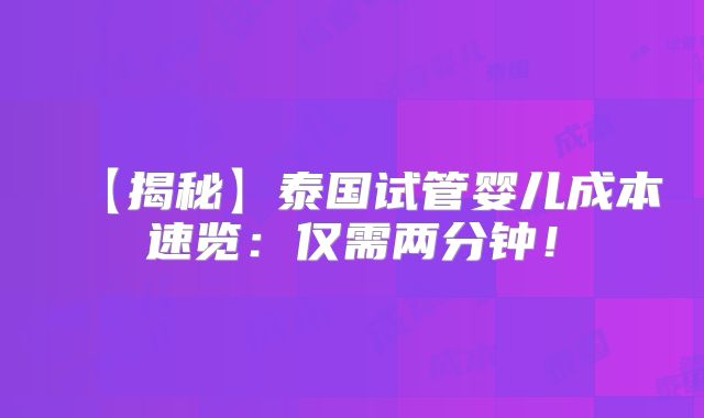 【揭秘】泰国试管婴儿成本速览:仅需两分钟!