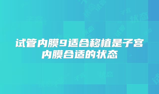 试管内膜9适合移植是子宫内膜合适的状态
