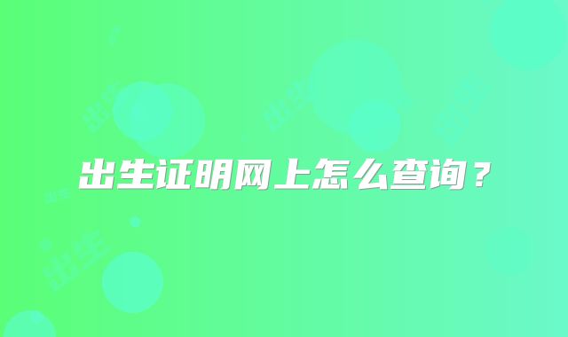 出生证明网上怎么查询?