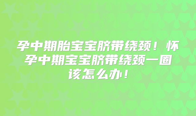 孕中期胎宝宝脐带绕颈!怀孕中期宝宝脐带绕颈一圈该怎么办!