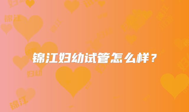 锦江妇幼试管怎么样?