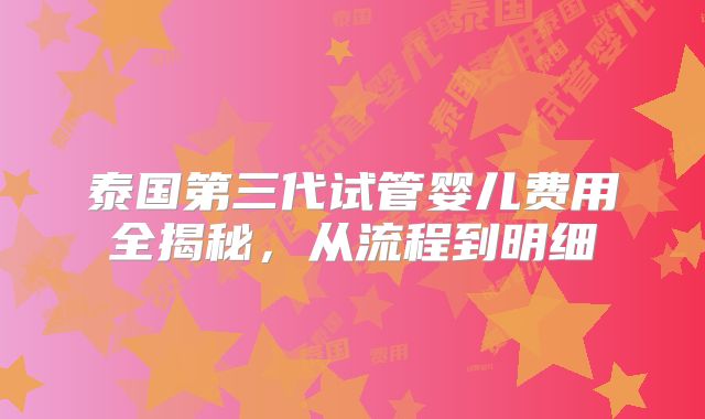 泰国第三代试管婴儿费用全揭秘，从流程到明细