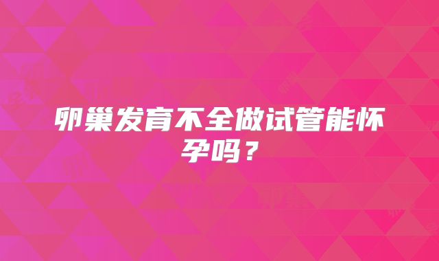 卵巢发育不全做试管能怀孕吗?