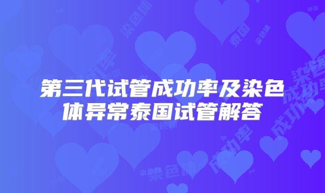 第三代试管成功率及染色体异常泰国试管解答