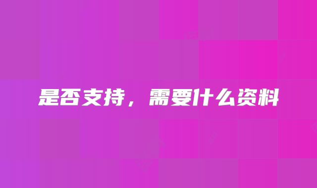 是否支持,需要什么资料