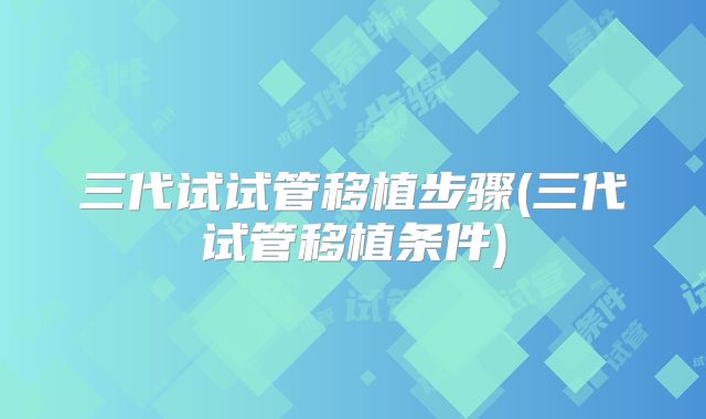 三代试试管移植步骤(三代试管移植条件)
