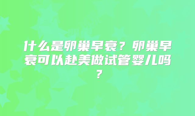 什么是卵巢早衰？卵巢早衰可以赴美做试管婴儿吗？