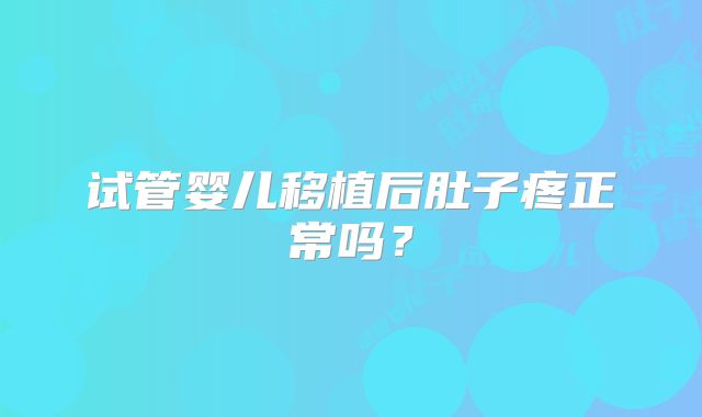 试管婴儿移植后肚子疼正常吗？