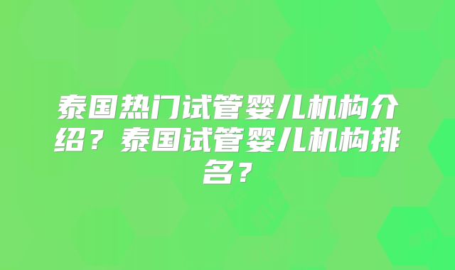 泰国热门试管婴儿机构介绍?泰国试管婴儿机构排名?