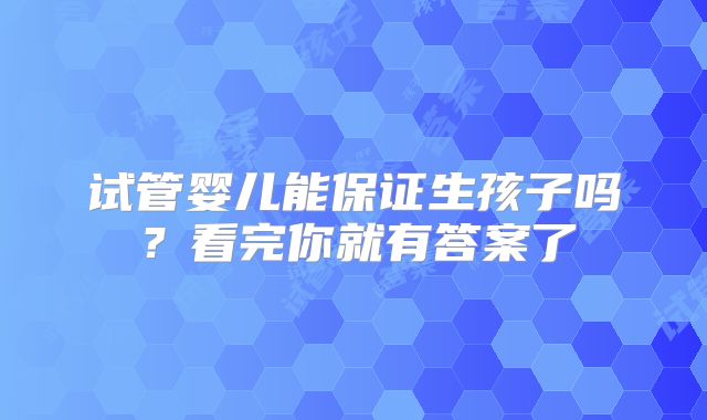 试管婴儿能保证生孩子吗？看完你就有答案了