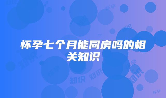 怀孕七个月能同房吗的相关知识