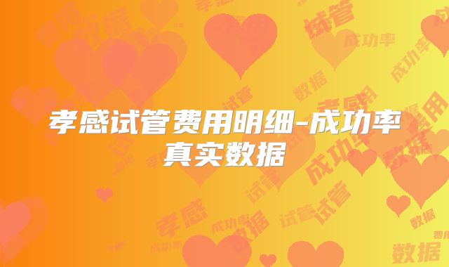 孝感试管费用明细-成功率真实数据