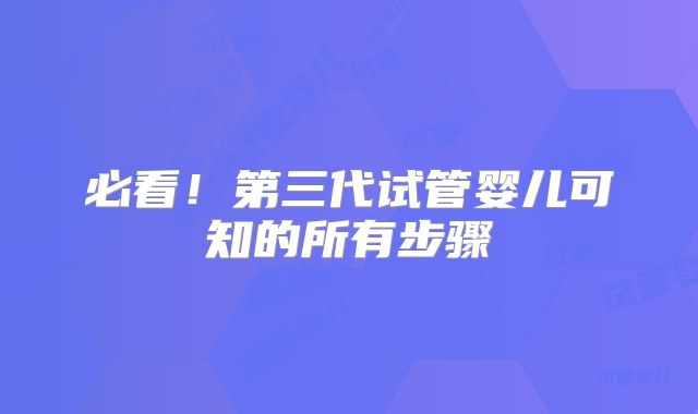 必看！第三代试管婴儿可知的所有步骤