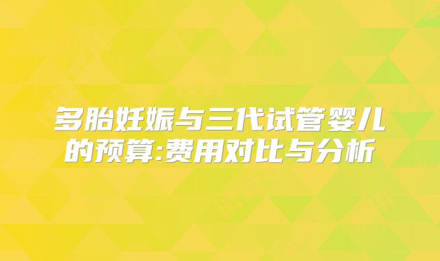 多胎妊娠与三代试管婴儿的预算:费用对比与分析