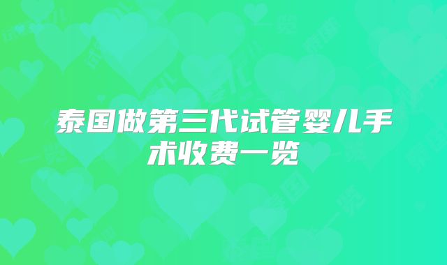 泰国做第三代试管婴儿手术收费一览