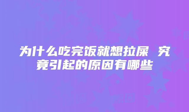 为什么吃完饭就想拉屎 究竟引起的原因有哪些