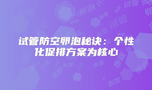 试管防空卵泡秘诀:个性化促排方案为核心