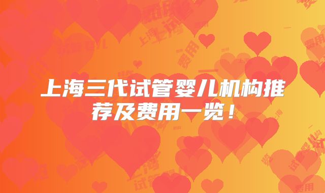 上海三代试管婴儿机构推荐及费用一览！