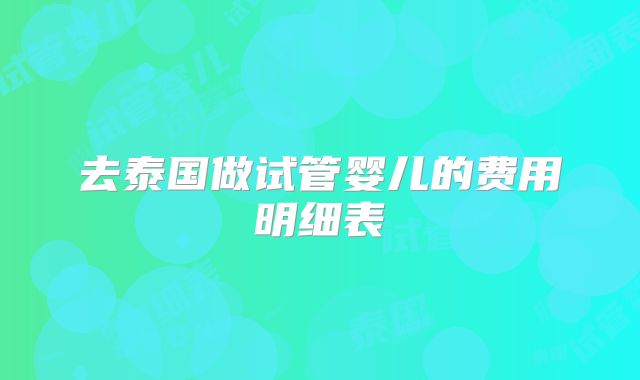 去泰国做试管婴儿的费用明细表