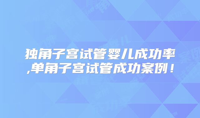 独角子宫试管婴儿成功率,单角子宫试管成功案例!