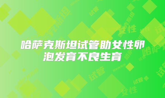 哈萨克斯坦试管助女性卵泡发育不良生育