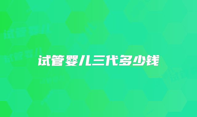 试管婴儿三代多少钱